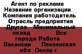 Агент по рекламе › Название организации ­ Компания-работодатель › Отрасль предприятия ­ Другое › Минимальный оклад ­ 20 000 - Все города Работа » Вакансии   . Пензенская обл.,Пенза г.